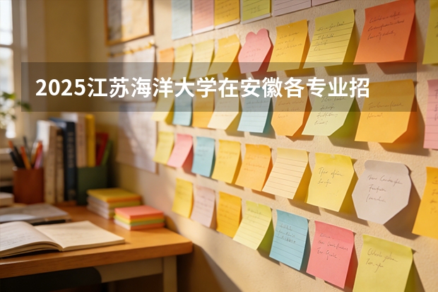 2025江苏海洋大学在安徽各专业招生人数多少（2026参考）