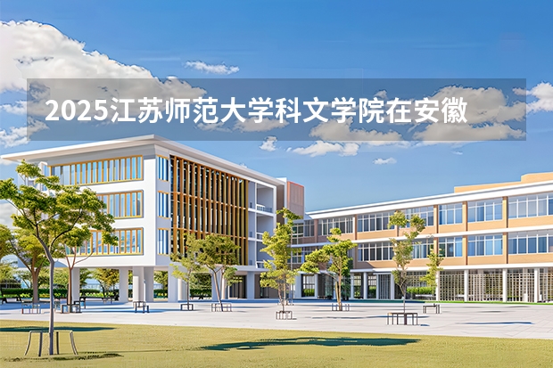 2025江苏师范大学科文学院在安徽各专业招生人数多少（2026参考）