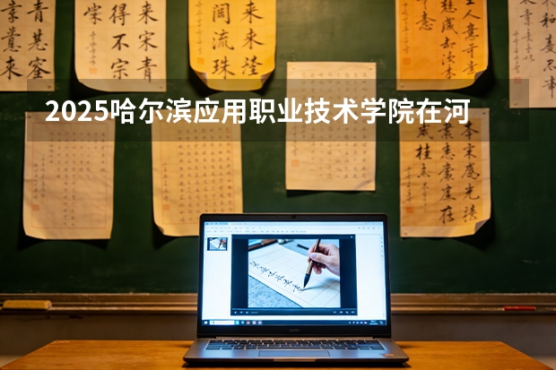 2025哈尔滨应用职业技术学院在河北各专业招生人数多少（2026参考）