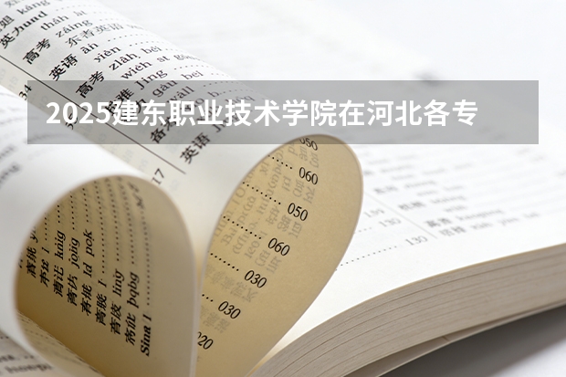 2025建东职业技术学院在河北各专业招生人数多少（2026参考）