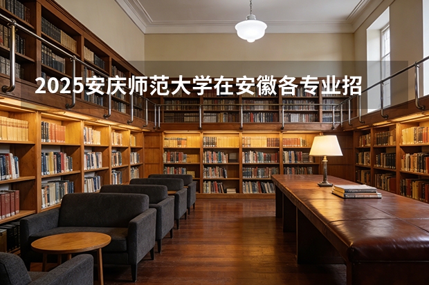 2025安庆师范大学在安徽各专业招生人数多少（2026参考）