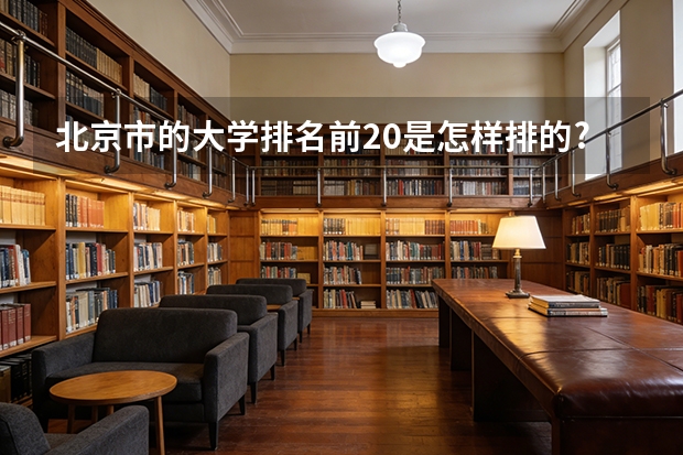 北京市的大学排名前20是怎样排的?北林大排第几? 北京那个学校比较好？