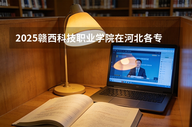 2025赣西科技职业学院在河北各专业招生人数多少（2026参考）