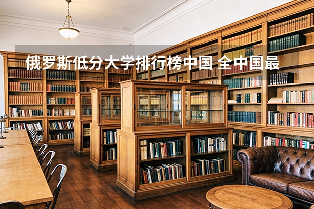 俄罗斯低分大学排行榜中国 全中国最大的大学和最美的大学？
