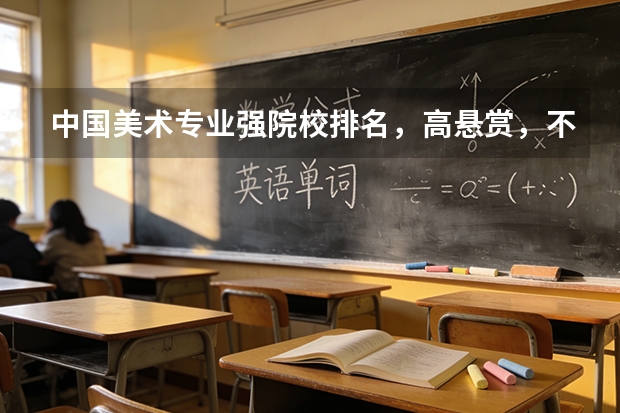 中国美术专业强院校排名，高悬赏，不答后悔 环境艺术设计高校排名