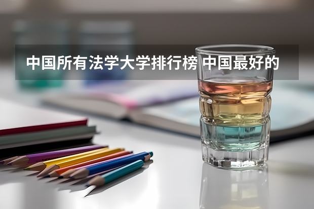 中国所有法学大学排行榜 中国最好的法律大学是哪一所