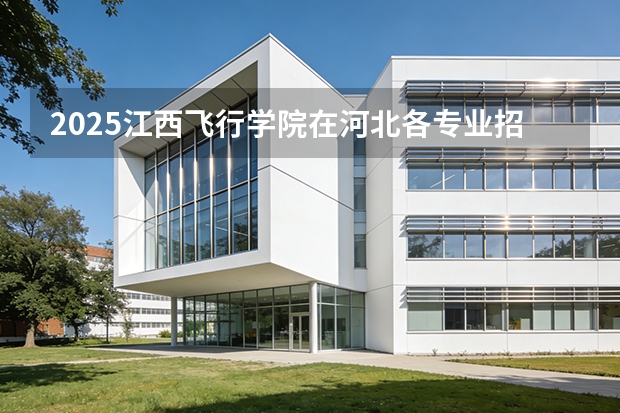 2025江西飞行学院在河北各专业招生人数多少（2026参考）