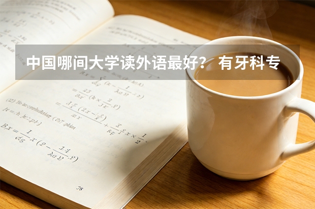 中国哪间大学读外语最好？ 有牙科专业的学校?