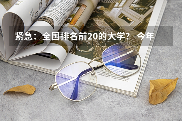 紧急：全国排名前20的大学？ 今年大学排名在哪
