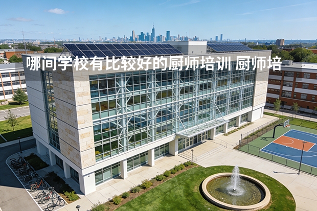 哪间学校有比较好的厨师培训 厨师培训学校