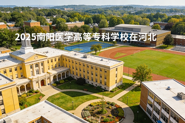 2025南阳医学高等专科学校在河北各专业招生人数多少（2026参考）
