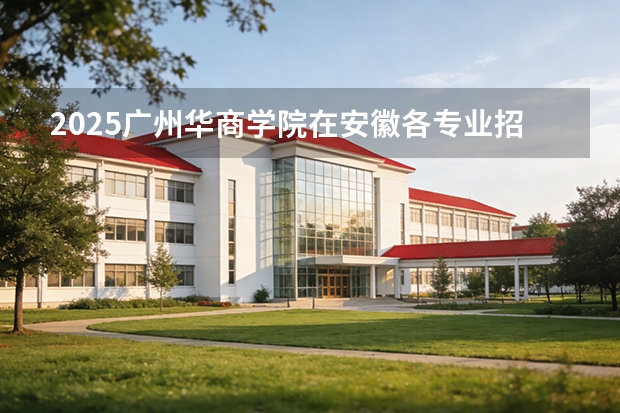 2025广州华商学院在安徽各专业招生人数多少（2026参考）