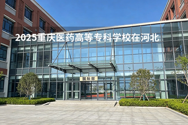2025重庆医药高等专科学校在河北各专业招生人数多少（2026参考）