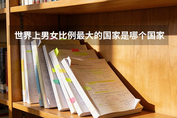 世界上男女比例最大的国家是哪个国家啊？