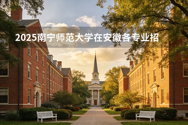 2025南宁师范大学在安徽各专业招生人数多少（2026参考）