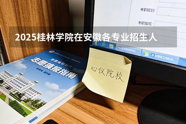 2025桂林学院在安徽各专业招生人数多少（2026参考）