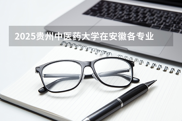 2025贵州中医药大学在安徽各专业招生人数多少（2026参考）