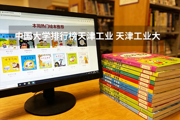 中国大学排行榜天津工业 天津工业大学在天津的排名怎样啊？