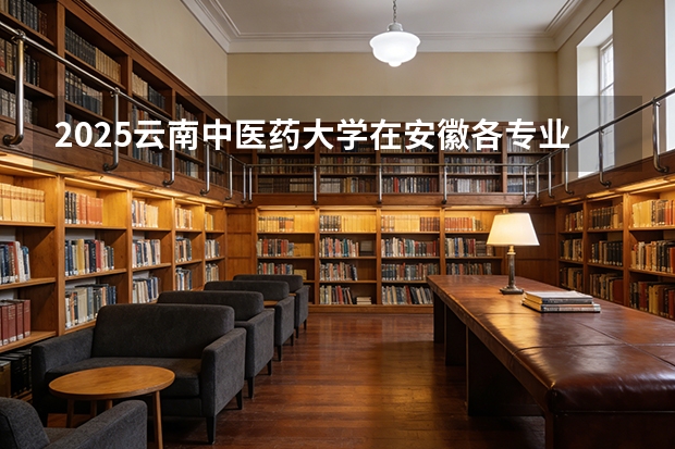 2025云南中医药大学在安徽各专业招生人数多少（2026参考）