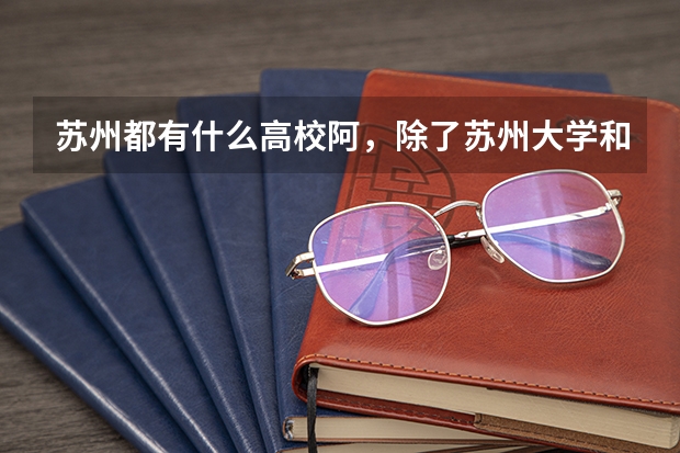 苏州都有什么高校阿，除了苏州大学和苏州职业技术学院还有苏州科技学院，谢谢大家了