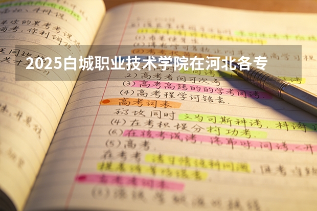 2025白城职业技术学院在河北各专业招生人数多少（2026参考）