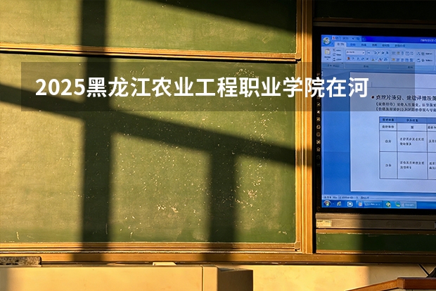 2025黑龙江农业工程职业学院在河北各专业招生人数多少（2026参考）