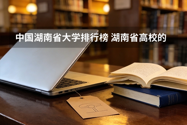 中国湖南省大学排行榜 湖南省高校的排名