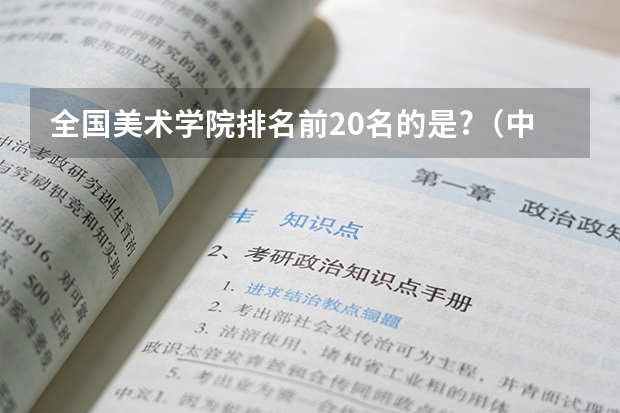 全国美术学院排名前20名的是?（中国八大美院最新排名？？）