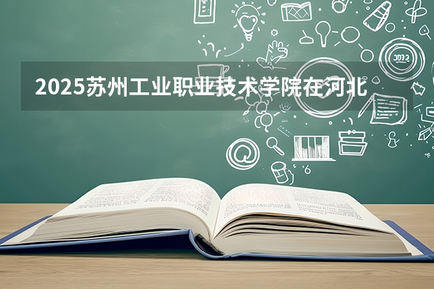 2025苏州工业职业技术学院在河北各专业招生人数多少（2026参考）