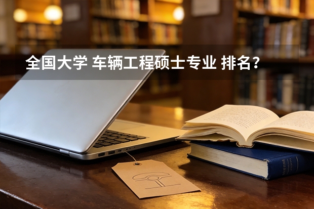 全国大学 车辆工程硕士专业 排名？ 四川金融学大学排名