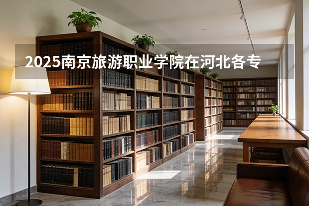 2025南京旅游职业学院在河北各专业招生人数多少（2026参考）