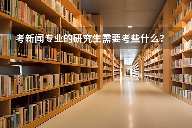考新闻专业的研究生需要考些什么？