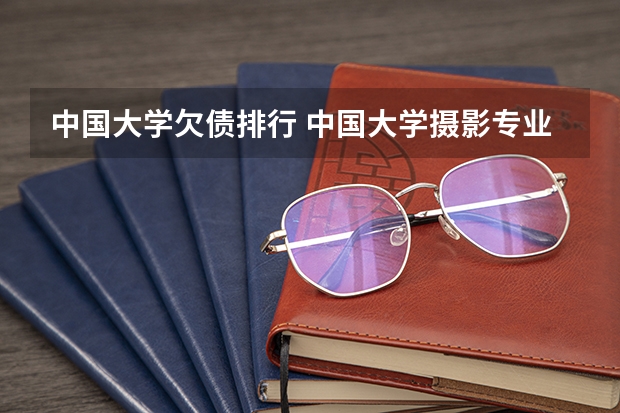 中国大学欠债排行 中国大学摄影专业排名？