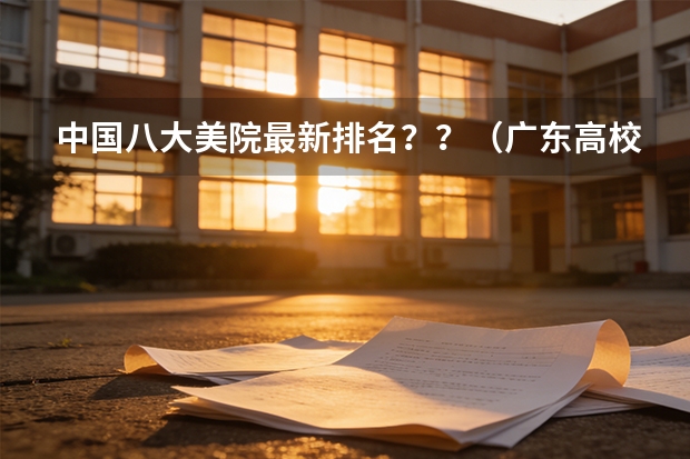 中国八大美院最新排名？？（广东高校排名榜）