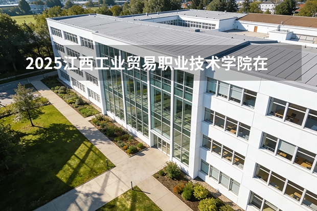 2025江西工业贸易职业技术学院在河北各专业招生人数多少（2026参考）