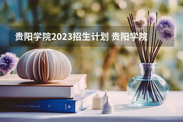 贵阳学院2023招生计划 贵阳学院招生简章