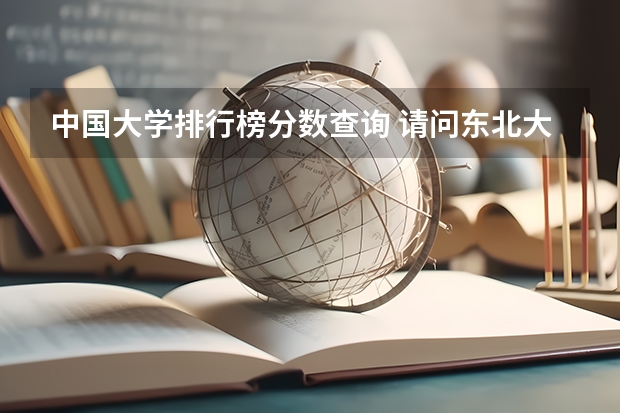 中国大学排行榜分数查询 请问东北大学在全国大学排名第几？
