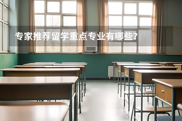 专家推荐留学重点专业有哪些？
