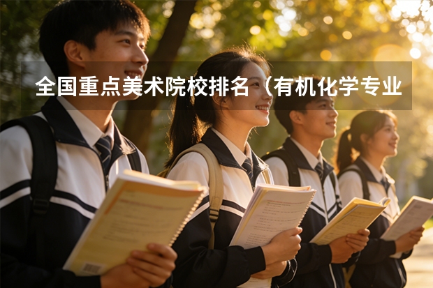 全国重点美术院校排名（有机化学专业全国大学排名？ 那些大学有机很强可是也相对好考的？）