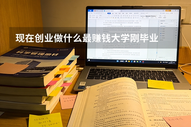 现在创业做什么最赚钱大学刚毕业