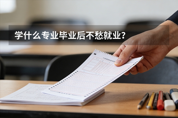 学什么专业毕业后不愁就业？