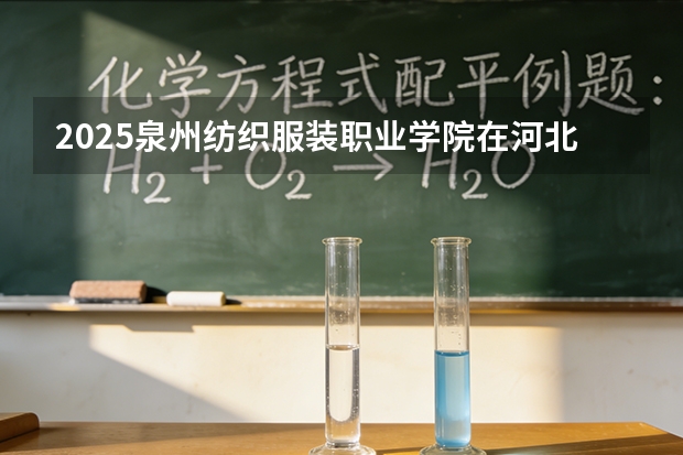 2025泉州纺织服装职业学院在河北各专业招生人数多少（2026参考）