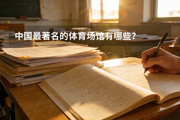 中国最著名的体育场馆有哪些？