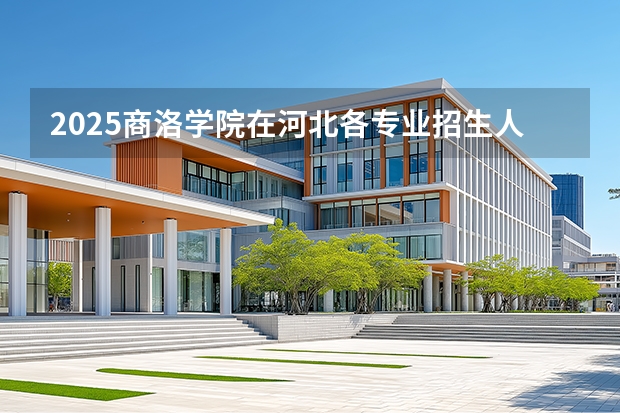 2025商洛学院在河北各专业招生人数多少（2026参考）