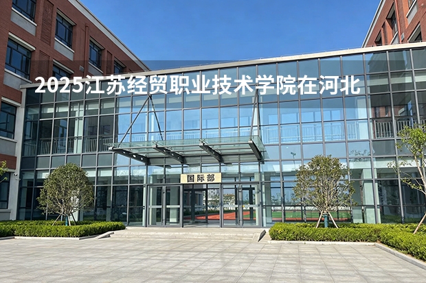 2025江苏经贸职业技术学院在河北各专业招生人数多少（2026参考）