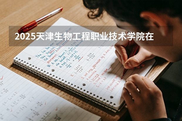 2025天津生物工程职业技术学院在河北各专业招生人数多少（2026参考）