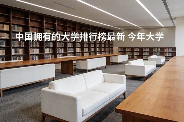 中国拥有的大学排行榜最新 今年大学排名在哪