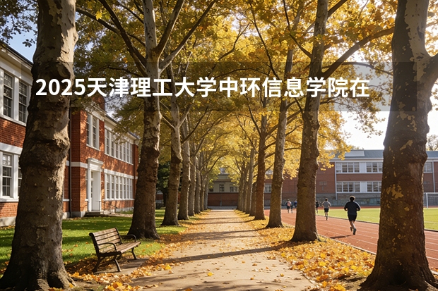 2025天津理工大学中环信息学院在河北各专业招生人数多少（2026参考）