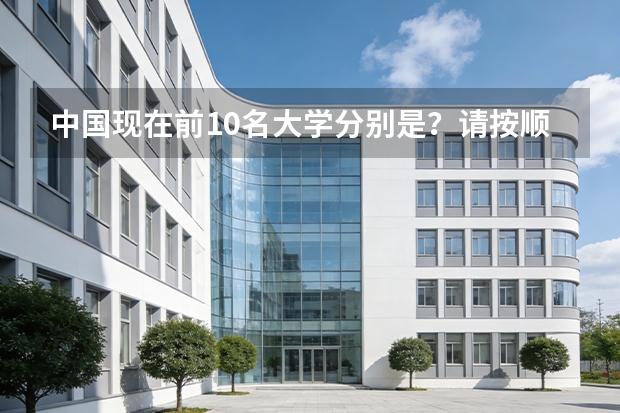 中国现在前10名大学分别是？请按顺序列出！（中国最出名的十所大学？）