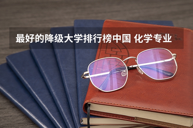 最好的降级大学排行榜中国 化学专业中国大学排名情况